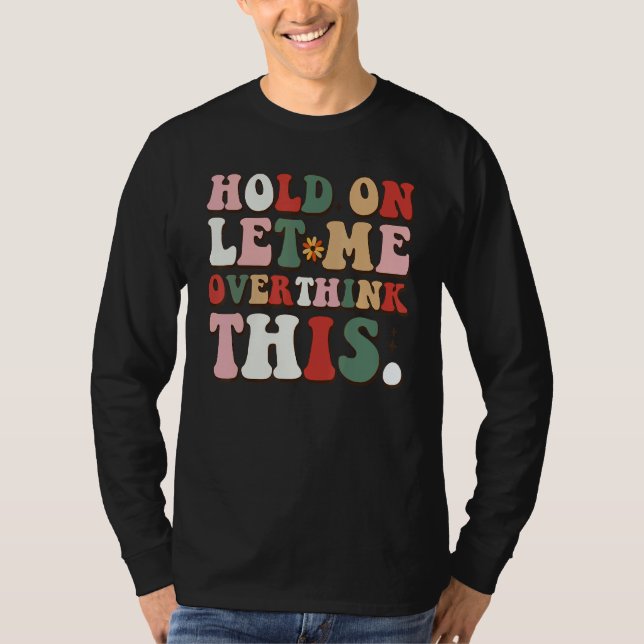 Groovy Sarcastic Quote Hold On Let Me Overthink Th T-Shirt (Front)