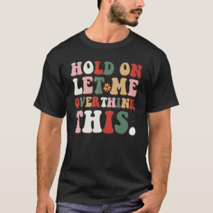 Groovy Sarcastic Quote Hold On Let Me Overthink Th T-Shirt