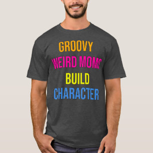 Groovy Weird Moms Build Character1 1 T-Shirt