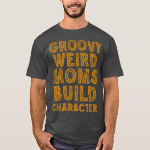 groovy weird moms build character 250 T-Shirt