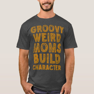 groovy weird moms build character 250 T-Shirt