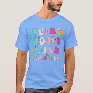 Groovy Weird Moms Build Character Funny Mum Mother T-Shirt