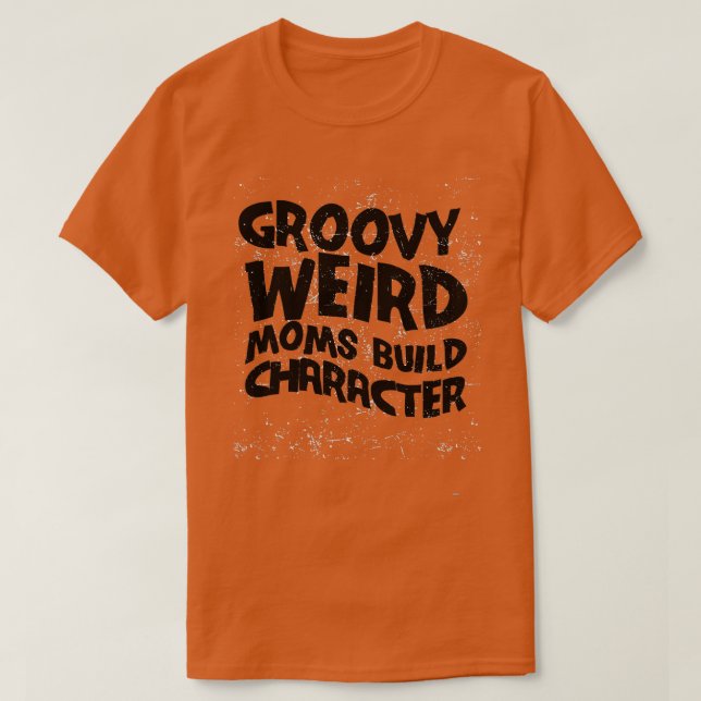 Groovy Weird Moms Build Character Roses are rosy c T-Shirt (Design Front)