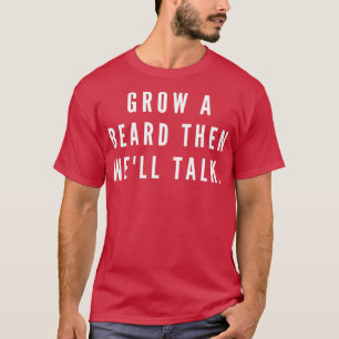 Grow A Beard First Then Well Talk T-Shirt