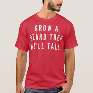 Grow A Beard First Then Well Talk T-Shirt