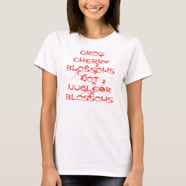 GROW CHERRY BLOSSOMS NOT NUCLEAR BLOSSOMS T-Shirt (Front)