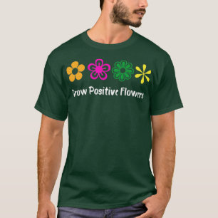Grow Positive Flowers 3 T-Shirt