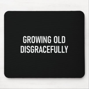 Growing Old Disgracefully, Funny, Jokes, Sarcastic Mouse Pad