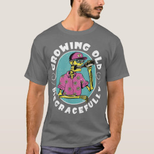 Growing Old Disgracefully Funny Retired Skeleton D T-Shirt