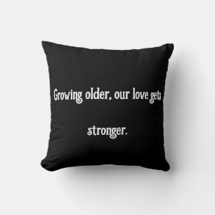 Growing older, our love gets stronger. cushion