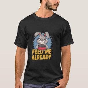 Grumpy Bunny FEED ME ALREADY Sassy Pet Joke Funny T-Shirt