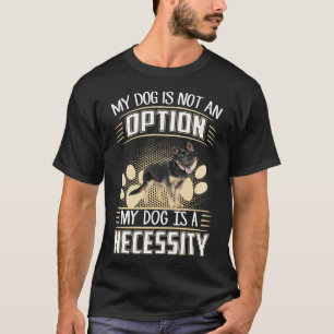 GSD128 - My Dog Is Not An Option My Dog Is A Neces T-Shirt