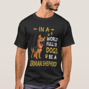 GSD131 - In A World Full Of Dogs Be A German Sheph T-Shirt