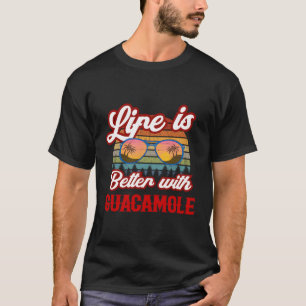Guacamole Life Is Better With Guacamole T-Shirt