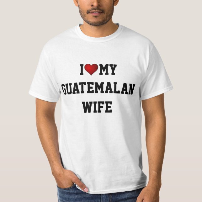 GUATEMALA:  I LOVE MY GUATEMALAN WIFE T-Shirt (Front)