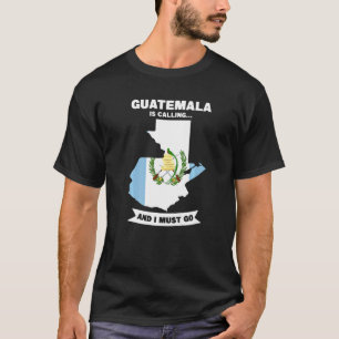 Guatemala Is Calling And I Must Go Guatemala T-Shirt