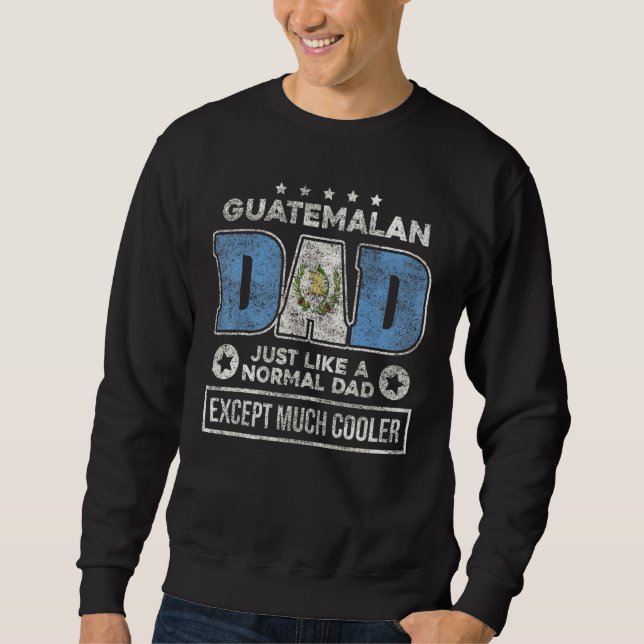 Guatemalan Dad Just Like Normal Dad Except Much Co Sweatshirt (Front)