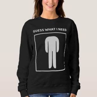 Guess What I Need Head Headless Man Saying Sweatshirt