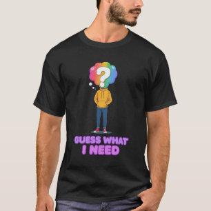 Guess What I Need T-Shirt