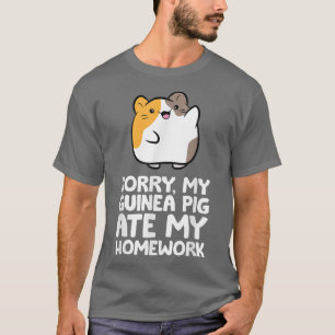 Guinea Pig Homework Sorry My Guinea Pig Ate My Hom T-Shirt
