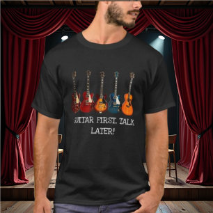 Guitar First, Talk Later T-Shirt