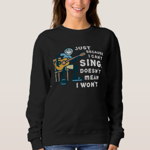 Guitar  Just Because I Can t Sing Doesn t Mean I W Sweatshirt