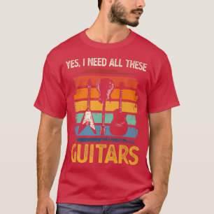 Guitar Lover Yes I Do Need All These Guitars Funny T-Shirt