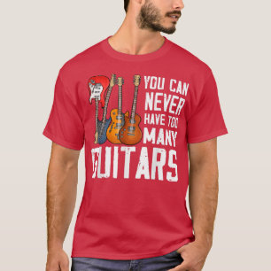 Guitar Lover You Can Never Have Too Many Guitars T-Shirt