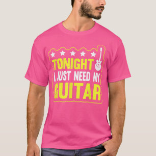Guitar Music Guitarist Tonight I Just Need My Guit T-Shirt