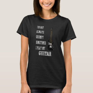 Guitar Player Not Always Grumpy Play Electric Guit T-Shirt