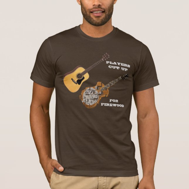 GUITAR PLAYERS CUT UP DOBROS FOR FIREWOOD T-Shirt (Front)