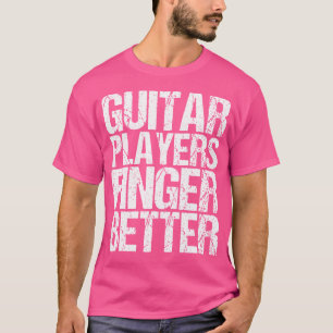 Guitar Players Finger Better As A Guitar T-Shirt