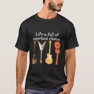 Guitarist - Life Is Full Of Important Choices Guit T-Shirt