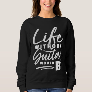 Guitarist Pun Life Without Guitar Would Be b Pun Sweatshirt