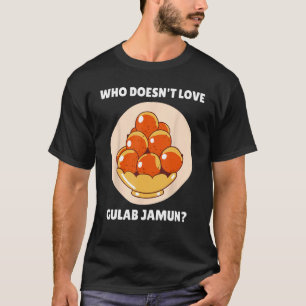 Gulab Jamun Food  Who Doesn t Love Gulab Jamun T-Shirt