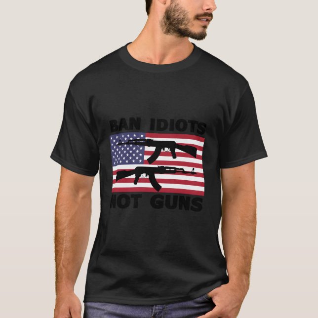 Gun Owner For Gun Control Ban Idiots Not Guns T-Shirt (Front)