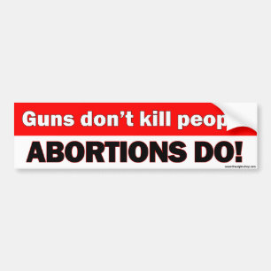 Guns don't kill people, abortions do - bumper stkr sticker