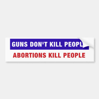 Guns don't kill people, abortions kill people bumper sticker