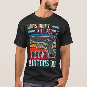 Guns Don't Kill People Clintons Do  T-Shirt