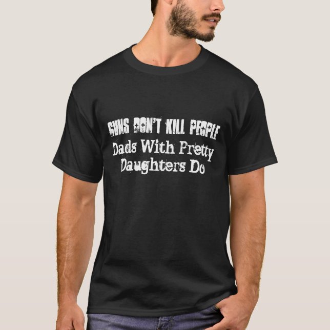 Guns Don't Kill People, Dads With Pretty Daught... T-Shirt (Front)
