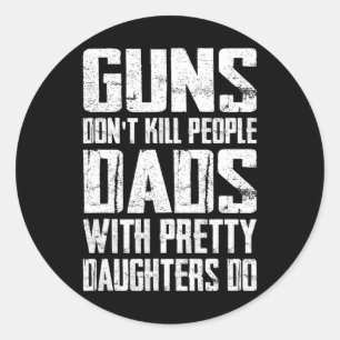 Guns Don't Kill People Dads With Pretty Daughters  Classic Round Sticker