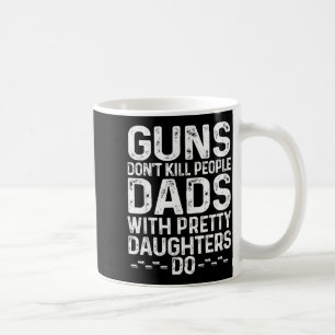 Guns Don't Kill People Dads With Pretty Daughters Coffee Mug