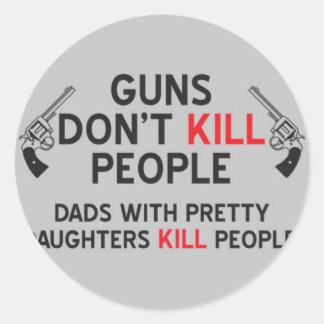 guns dont kill people dads with pretty daughters k classic round sticker
