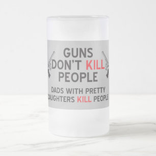 guns dont kill people dads with pretty daughters k frosted glass beer mug