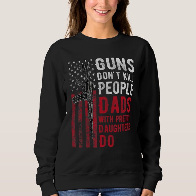 Guns Don't Kill People Dads With Pretty Daughters  Sweatshirt (Front)