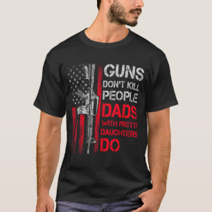 Guns Don't Kill People Dads With Pretty Daughters T-Shirt
