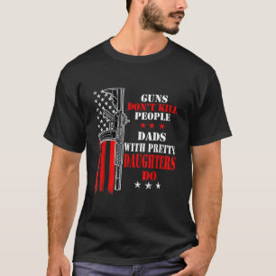 Guns Don't Kill People Dads With Pretty Daughters  T-Shirt