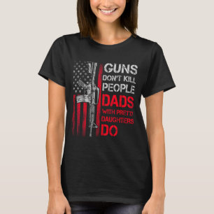 Guns Don't Kill People Dads With Pretty Daughters T-Shirt