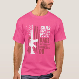 Guns don't kill people dads with pretty daughters T-Shirt