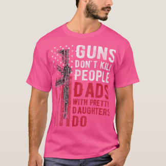 Guns Don'T Kill People Dads With Pretty Daughters  T-Shirt